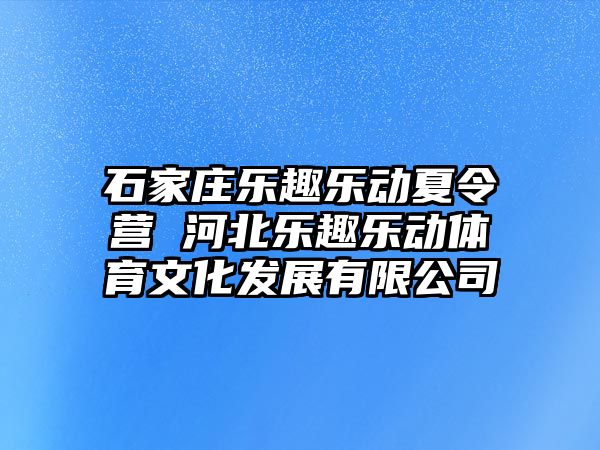 石家庄乐趣乐动夏令营 河北乐趣乐动体育文化发展有限公司