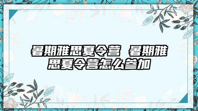 暑期雅思夏令营 暑期雅思夏令营怎么参加