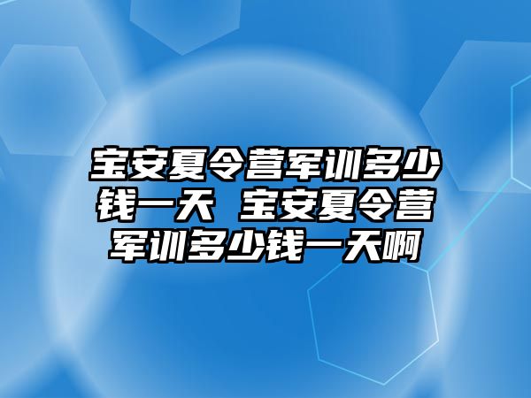 宝安夏令营军训多少钱一天 宝安夏令营军训多少钱一天啊