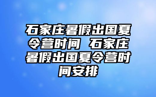 石家庄暑假出国夏令营时间 石家庄暑假出国夏令营时间安排