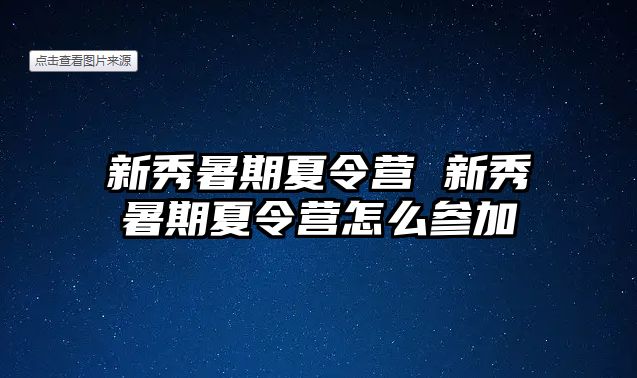 新秀暑期夏令营 新秀暑期夏令营怎么参加