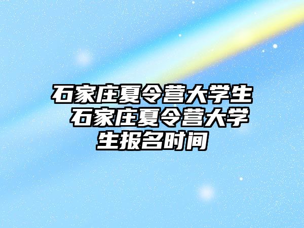 石家庄夏令营大学生 石家庄夏令营大学生报名时间