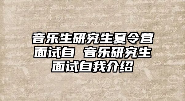 音乐生研究生夏令营面试自 音乐研究生面试自我介绍