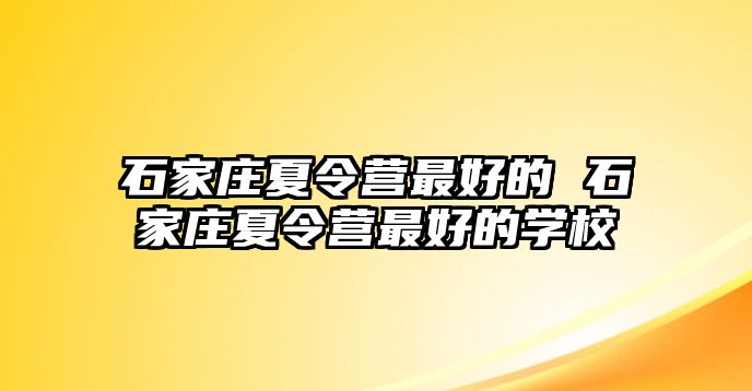 石家庄夏令营最好的 石家庄夏令营最好的学校