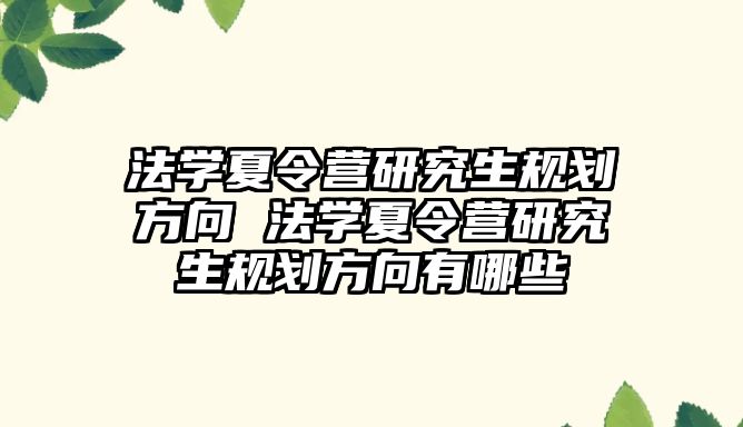 法学夏令营研究生规划方向 法学夏令营研究生规划方向有哪些