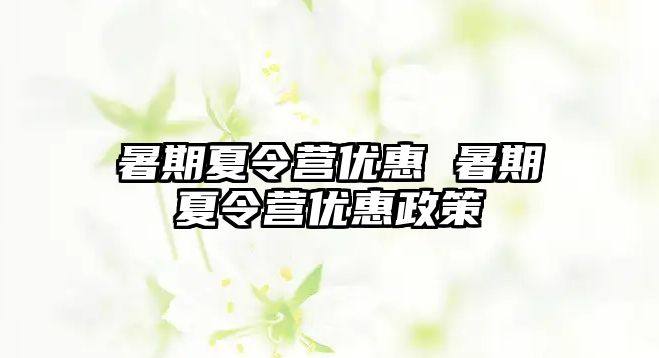 暑期夏令营优惠 暑期夏令营优惠政策