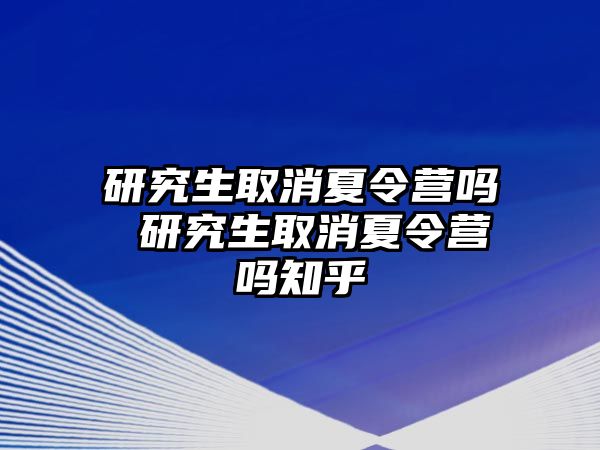 研究生取消夏令营吗 研究生取消夏令营吗知乎