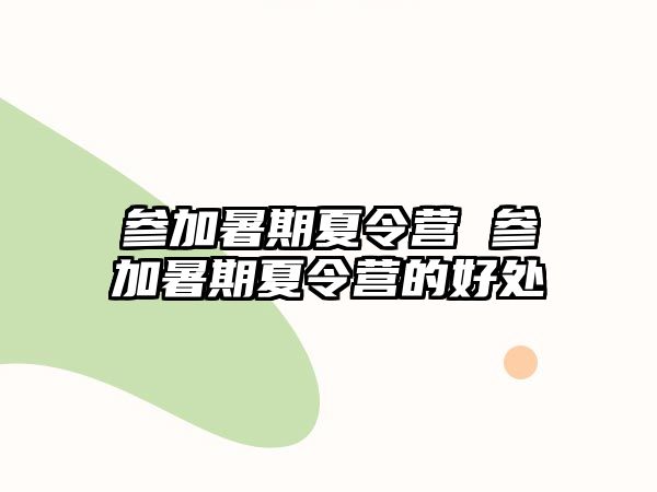 参加暑期夏令营 参加暑期夏令营的好处