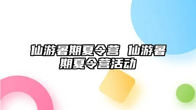 仙游暑期夏令营 仙游暑期夏令营活动