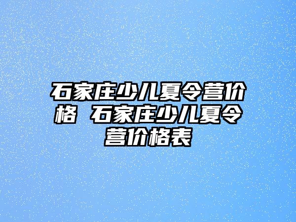 石家庄少儿夏令营价格 石家庄少儿夏令营价格表