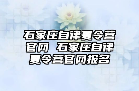 石家庄自律夏令营官网 石家庄自律夏令营官网报名