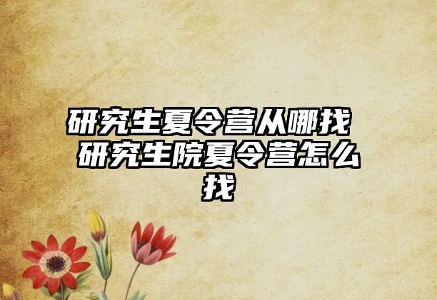 研究生夏令营从哪找 研究生院夏令营怎么找