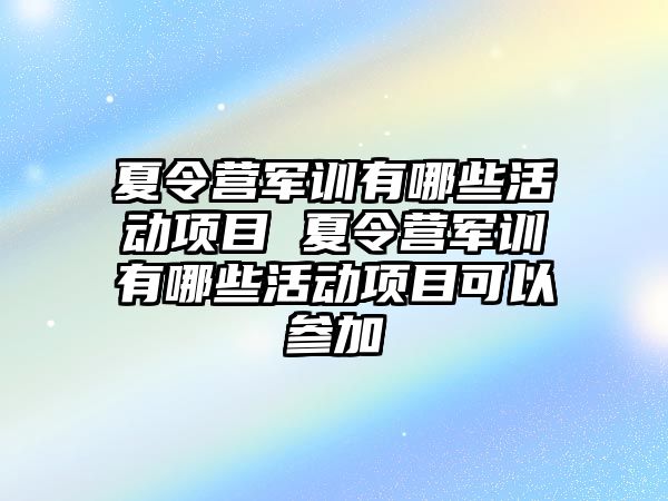 夏令营军训有哪些活动项目 夏令营军训有哪些活动项目可以参加