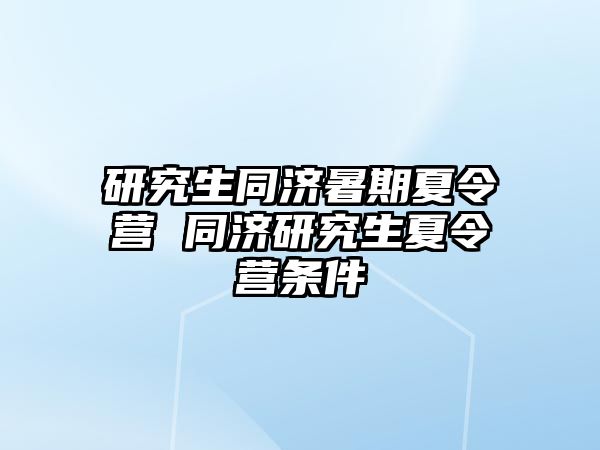 研究生同济暑期夏令营 同济研究生夏令营条件