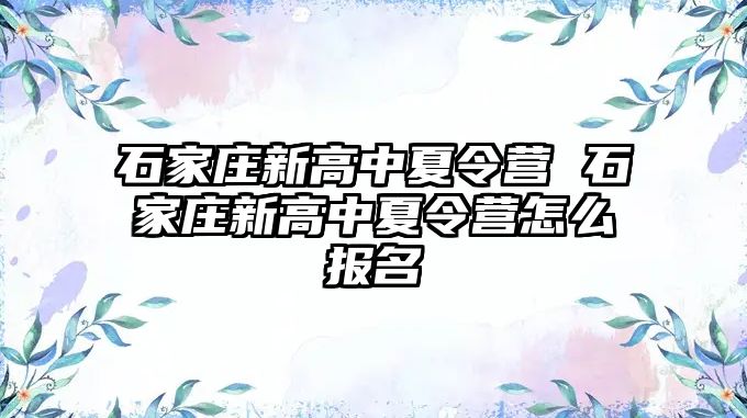 石家庄新高中夏令营 石家庄新高中夏令营怎么报名