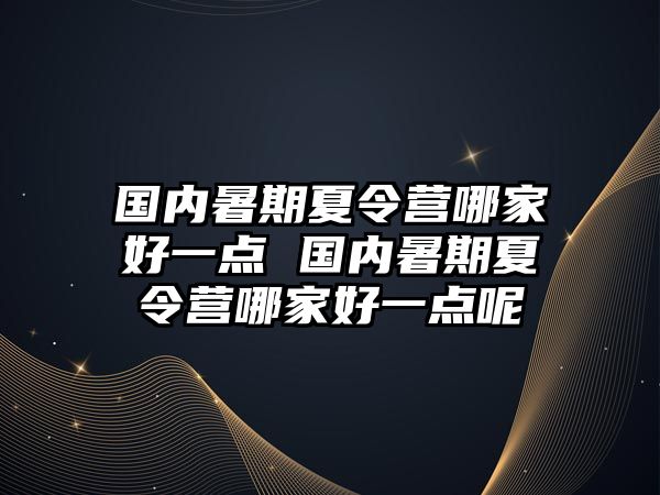 国内暑期夏令营哪家好一点 国内暑期夏令营哪家好一点呢