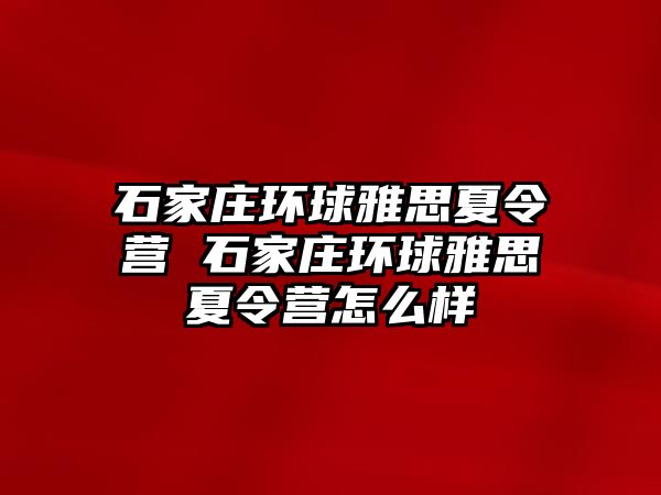 石家庄环球雅思夏令营 石家庄环球雅思夏令营怎么样