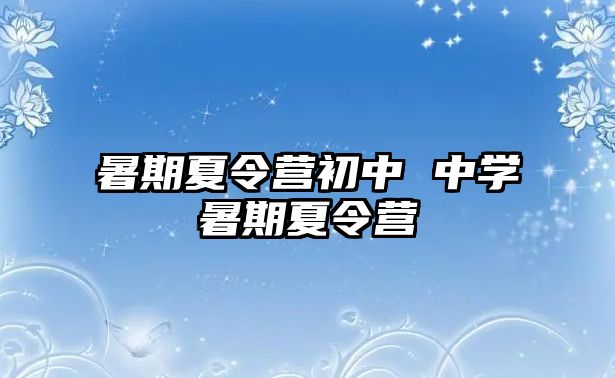 暑期夏令营初中 中学暑期夏令营