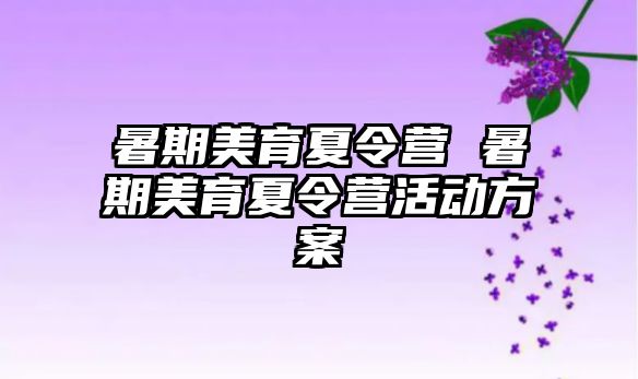 暑期美育夏令营 暑期美育夏令营活动方案