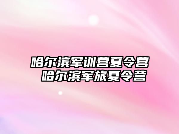 哈尔滨军训营夏令营 哈尔滨军旅夏令营