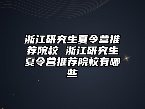 浙江研究生夏令营推荐院校 浙江研究生夏令营推荐院校有哪些