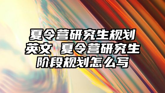 夏令营研究生规划英文 夏令营研究生阶段规划怎么写