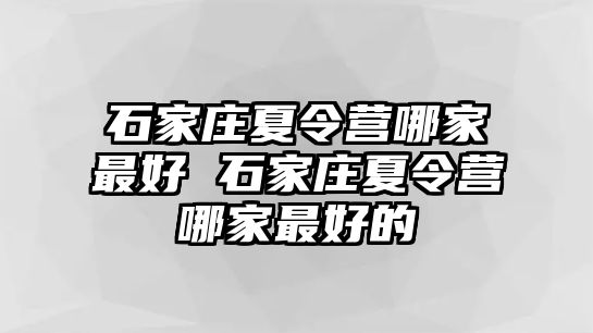 石家庄夏令营哪家最好 石家庄夏令营哪家最好的