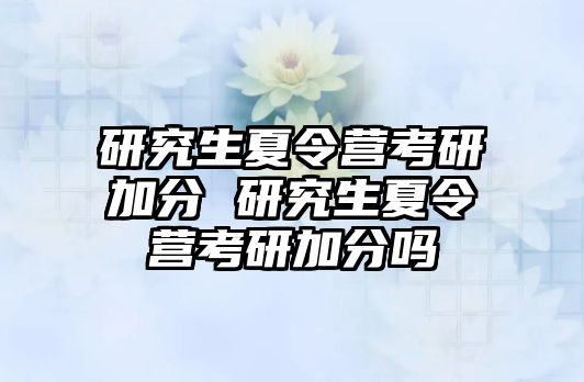 研究生夏令营考研加分 研究生夏令营考研加分吗