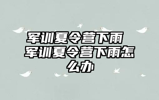 军训夏令营下雨 军训夏令营下雨怎么办