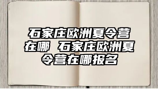 石家庄欧洲夏令营在哪 石家庄欧洲夏令营在哪报名