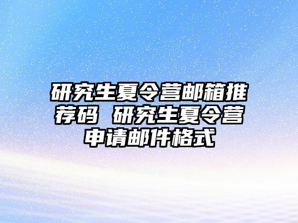 研究生夏令营邮箱推荐码 研究生夏令营申请邮件格式