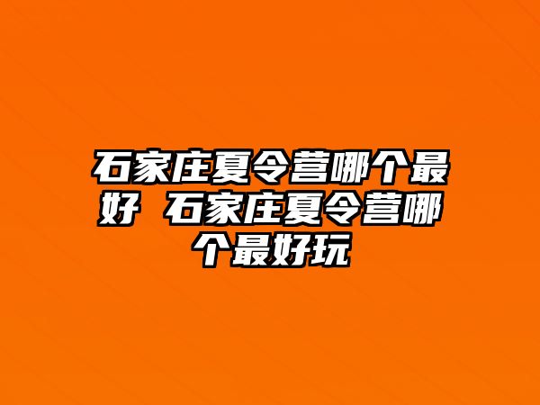 石家庄夏令营哪个最好 石家庄夏令营哪个最好玩