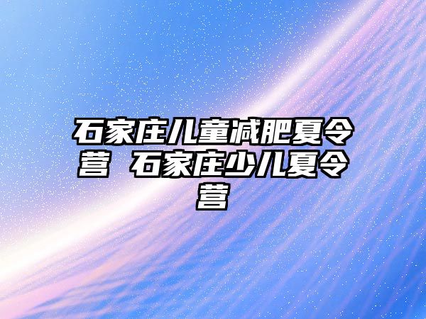 石家庄儿童减肥夏令营 石家庄少儿夏令营