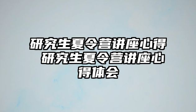 研究生夏令营讲座心得 研究生夏令营讲座心得体会