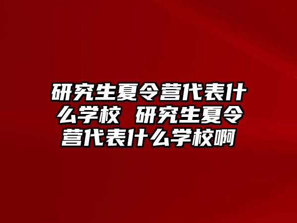 研究生夏令营代表什么学校 研究生夏令营代表什么学校啊