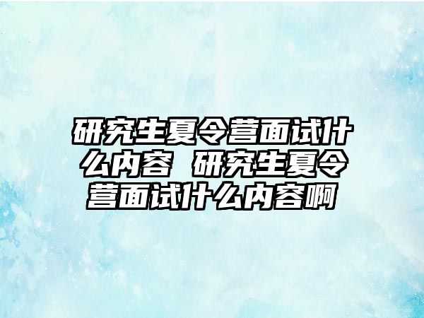 研究生夏令营面试什么内容 研究生夏令营面试什么内容啊