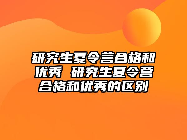 研究生夏令营合格和优秀 研究生夏令营合格和优秀的区别