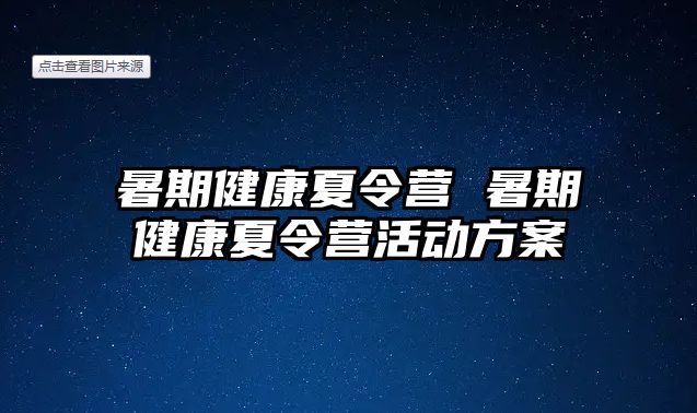 暑期健康夏令营 暑期健康夏令营活动方案