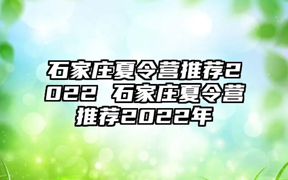 石家庄夏令营推荐2022 石家庄夏令营推荐2022年