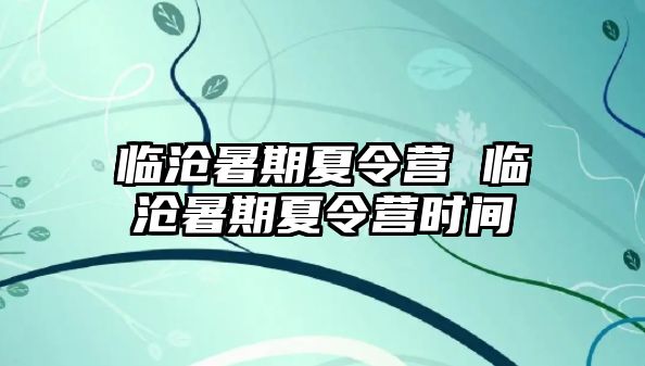 临沧暑期夏令营 临沧暑期夏令营时间