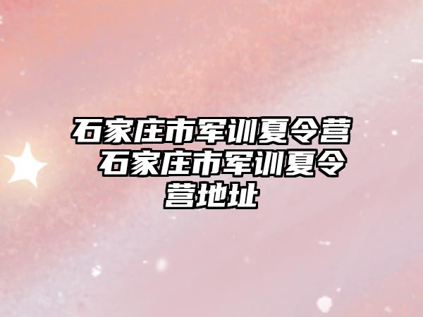 石家庄市军训夏令营 石家庄市军训夏令营地址