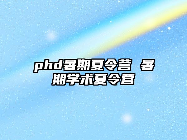 phd暑期夏令营 暑期学术夏令营