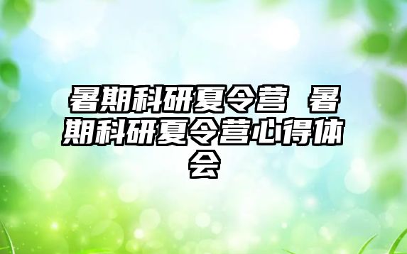 暑期科研夏令营 暑期科研夏令营心得体会