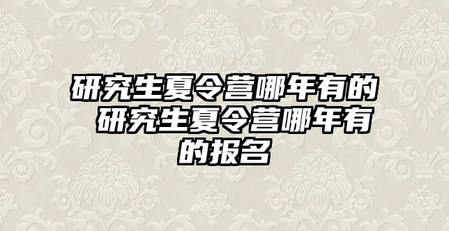 研究生夏令营哪年有的 研究生夏令营哪年有的报名