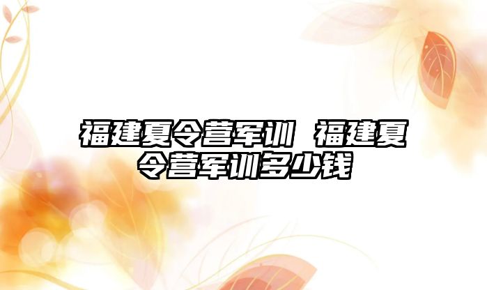 福建夏令营军训 福建夏令营军训多少钱