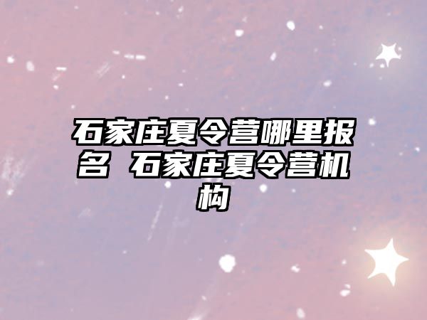 石家庄夏令营哪里报名 石家庄夏令营机构