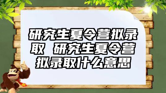 研究生夏令营拟录取 研究生夏令营拟录取什么意思