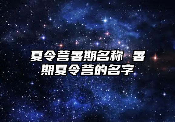 夏令营暑期名称 暑期夏令营的名字