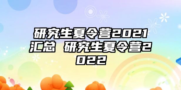 研究生夏令营2021汇总 研究生夏令营2022