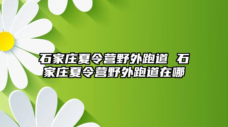 石家庄夏令营野外跑道 石家庄夏令营野外跑道在哪